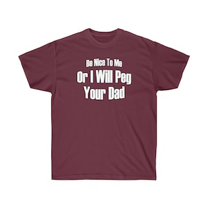 Be Nice to Me or I will peg your dad t-shirt - Unisex Ultra Cotton Tee