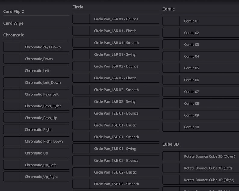 May include: A screenshot of a computer screen showing a list of transition effects for video editing software. The effects are organized into categories: Card Flip 2, Card Wipe, Chromatic, Circle, Comic, and Cube 3D. Each category has a list of sub-effects, such as "Circle Pan_L&R 01-Bounce" and "Rotate Bounce Cube 3D (Down)".