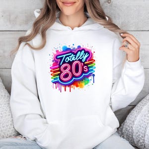 May include: White hoodie with a colorful graphic design that says "Totally 80's" in neon letters with a rainbow drip effect.