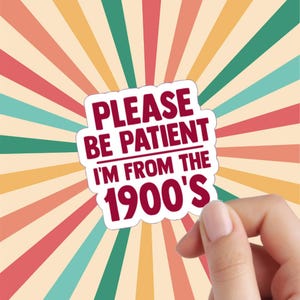 Please be Patient I&#39;m from the 1900s Sticker | I&#39;m Old Funny Phrases Stickers | Cute Funny Stickers For Notebooks, Water Bottles, Laptops