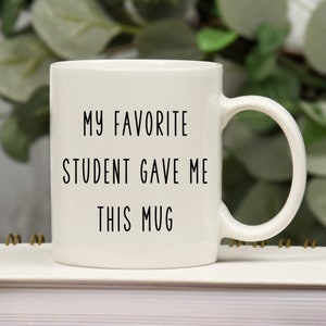 My favorite student gave me this mug, Gift for teacher, favorite teacher, mug for teacher, funny gift for teacher, personalized funny mug