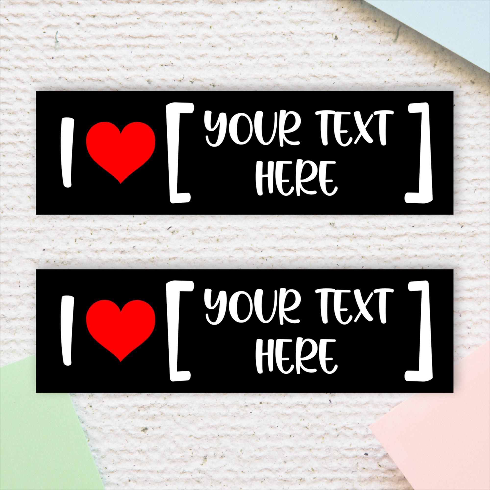 Personalized I Love [CUSTOM TEXT] Funny Bumper Sticker Custom Car Decal Sticker Personalized Gift Sticker for Him Her Van Truck Sticker
