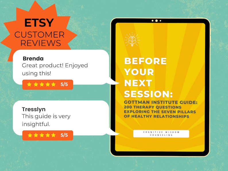 May include: A digital download of a guide titled "Before Your Next Session: Gottman Institute Guide: 200 Therapy Questions Exploring the Seven Pillars of Healthy Relationships". The guide is yellow with a sunburst pattern and the text is in black. The guide is on a teal background with a red starburst with the text "Etsy Customer Reviews" in white. Two customer reviews are shown with five-star ratings.