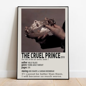 May include: A poster for the book "The Cruel Prince" by Holly Black. The poster features a hand holding a gold crown with red jewels. The text on the poster reads "The Cruel Prince", "the folk of the air series, book 1", "2018", "author Holly Black", "genre Young Adult Fantasy", "pages 370", "staring Jude Duarte & Cardan Greenbriar", "If I cannot be better than them, I will become so much worse."