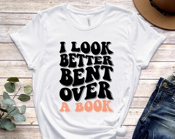 Book Lover Shirt, I Look Better Bent Over A Book, Book Tshirt, Gift For Book Lover, Book Reader Shirt, Funny Book T-Shirt, Book Club Shirt