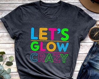Lets Glow Crazy Shirt, Neon Style Party Tee, Colorful Retro Party Shirt, Bright Graphic Tee, Fun Birthday Group Shirt