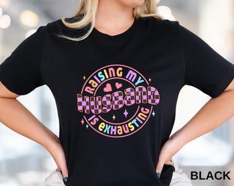 Raising My Husband is Exhausting Shirt, Funny Wife Shirt, Funny Mother Tshirt, Sarcastic Wife T Shirts,  Honeymoon Tshirt, Gift for Wifey