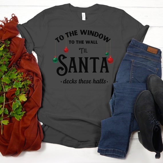 To The Window To The Wall Til Santa Decks These Halls Gift T-Shirt To The Window To The Wall Til Santa Decks These Halls Gift T-Shirt