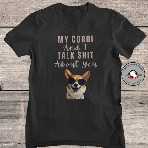 Corgi Shirt, My Corgi And I Talk Shit About You, Corgi Owner Tshirt, Cool Dog, Corgi Lover, Corgi Life, Funny Corgi, Corgi Gift, Dog Lover