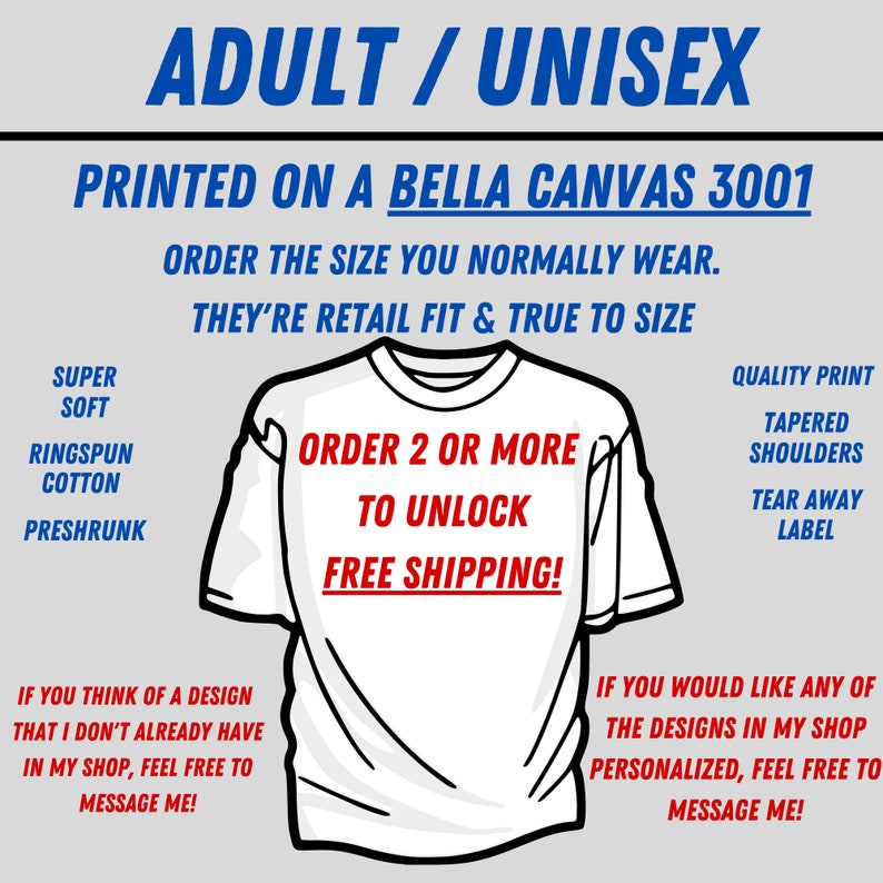 This shirt is printed on a Bella Canvas 3001. These T-shirts are retail fit and true to size. Order the size you normally wear. They're super soft, quality print, tear-away label, and preshrunk ringspun cotton. Order 2 or more for free shipping.