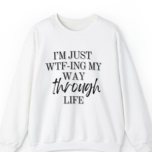 I&#39;m just wtf-ing my way through life sweatshirt - Funny sweater