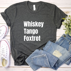 Whiskey Tango Foxtrot Shirt, WTF Shirt, Funny Shirt, Sarcastic Shirt, Phonetic Shirt, Gift for Him, Gift For Her
