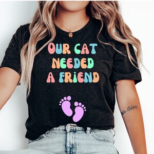 Our Cat Needed a Friend Shirt, Funny Pregnancy Reveal Shirt, Pregnancy Announcement Shirt, Baby Shower Gift, Baby Reveal Shirt, Mom to Be