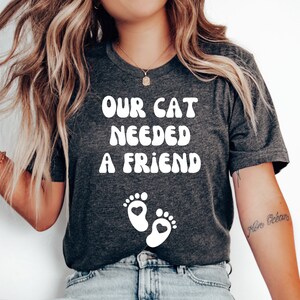 Our Cat Needed a Friend Shirt, Funny Pregnancy Reveal Shirt, Pregnancy Announcement Shirt, Baby Shower Gift, Baby Reveal Shirt, Mom to Be