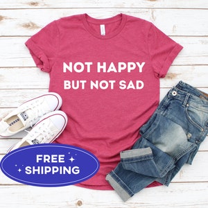 Not Happy But Not Sad Shirt, Numb Shirt, Mental Health Shirt, Mental Health Awareness Shirt, Not Happy Tshirt, Not Sad Tee