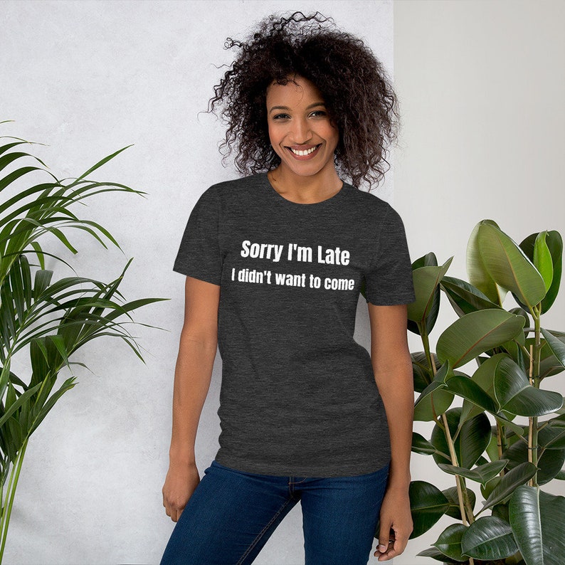 Sorry I'm Late I Didn't Want To Come, Sorry Im Late I Didnt Want To Come Shirt, I Dont Like People Tshirt, Antisocial Shirt, Anti Social Tee