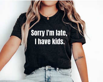 Sorry I'm Late I Have Kids Shirt, Funny Mom Shirt, Funny Dad Shirt, Parent Shirt, Funny Tshirt, Kids Make Me Late, Mom Life Tshirt