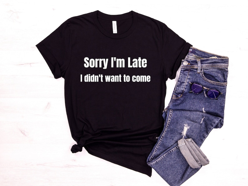 Sorry I'm Late I Didn't Want To Come, Sorry Im Late I Didnt Want To Come Shirt, I Dont Like People Tshirt, Antisocial Shirt, Anti Social Tee image 1
