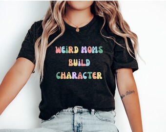 weird moms build character shirt, weird mom shirt, funny mom shirt, funny gift for mom, weird mom tee, retro mom shirt, groovy mom shirt