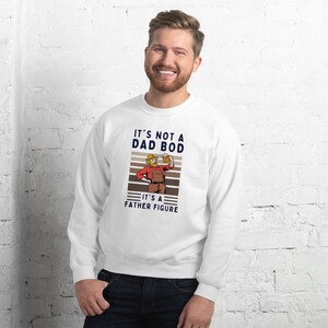 It&#39;s Not a Dad Bod It&#39;s a Father Figure Unisex Sweatshirt