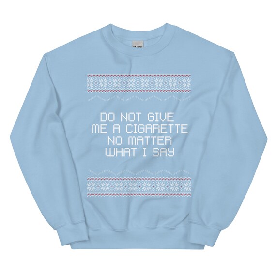 Do Not Give Me a Cigarette No Matter What I Say Ugly Christmas Unisex Sweatshirt