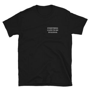 Everything I Love To Do Is Illegal Short-Sleeve Unisex T-Shirt