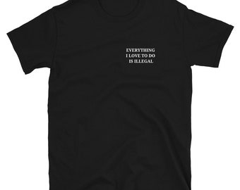 Everything I Love To Do Is Illegal Short-Sleeve Unisex T-Shirt