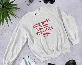 Look What You Did You Little Jerk Unisex Sweatshirt