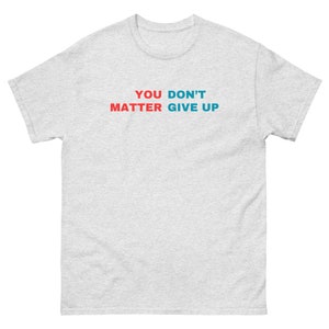 You Don&#39;t Matter Give Up Unisex classic tee