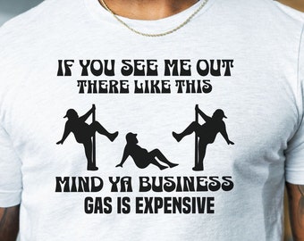 May include: White t-shirt with a black graphic that says "If you see me out there like this mind ya business gas is expensive". The graphic also includes two stick figures in suggestive poses.