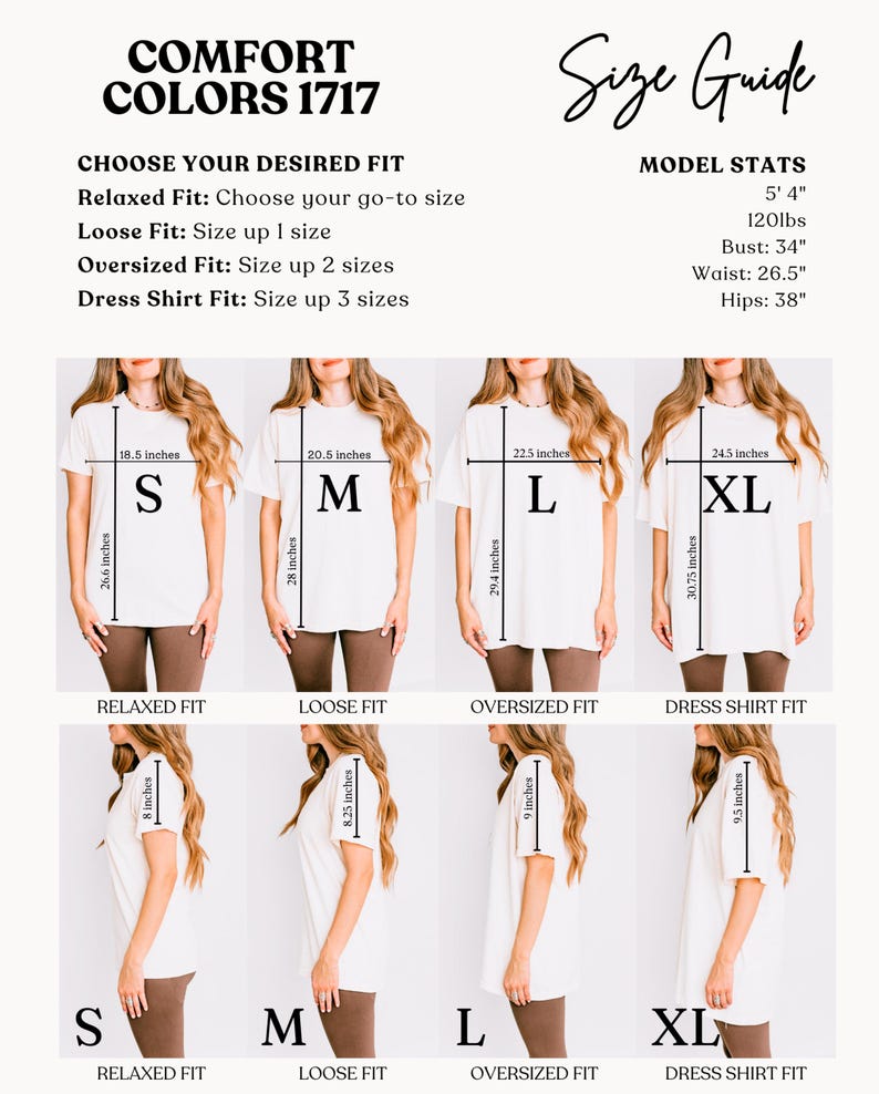 May include: Size guide for a t-shirt with four different fits: relaxed, loose, oversized, and dress shirt. The guide shows a model wearing each fit and provides measurements for each size: S, M, L, and XL. The model is wearing a white t-shirt and brown pants. The text on the guide reads: 'Comfort Colors 1717', 'Choose Your Desired Fit', 'Relaxed Fit: Choose your go-to size', 'Loose Fit: Size up 1 size', 'Oversized Fit: Size up 2 sizes', 'Dress Shirt Fit: Size up 3 sizes', 'Size Guide', 'Model Stats', '5' 4', '120lbs', 'Bust: 34', 'Waist: 26.5', 'Hips: 38'.