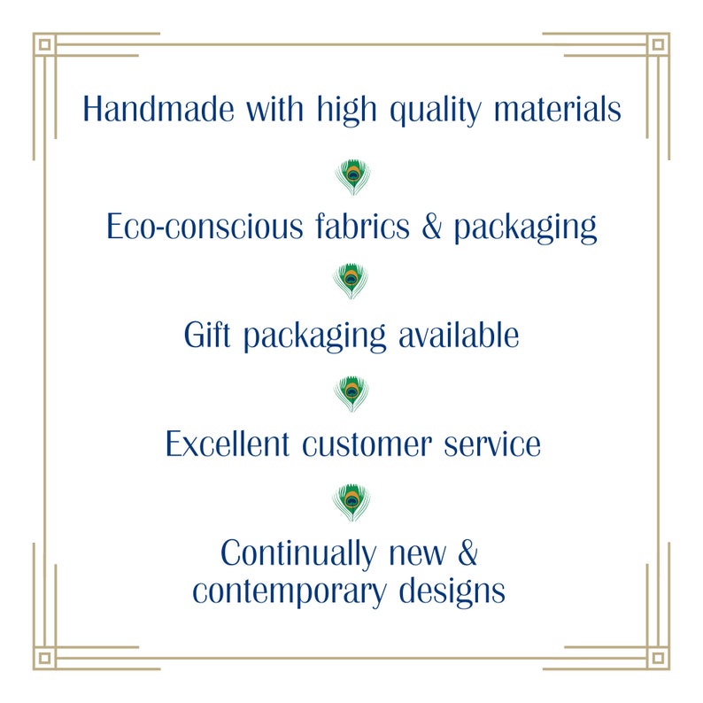 May include: A square graphic with a gold border and navy blue text. The text reads: "Handmade with high quality materials," "Eco-conscious fabrics & packaging," "Gift packaging available," "Excellent customer service," and "Continually new & contemporary designs."