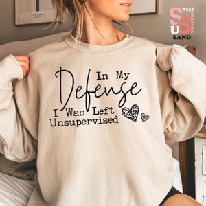 Funny Sarcastic Quote Sweatshirt: In My Defense, Unsupervised