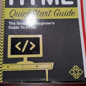 May include: A black and yellow book titled "HTML Quick Start Guide: The Simple Beginner's Guide To HTML" with an illustration of a computer monitor displaying the code symbols "< />" on a desk.