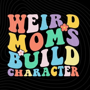May include: A colourful graphic design with the text "Weird Moms Build Character" in a retro font. The text is in various colours, including pink, yellow, blue, green, and purple. There are small flower accents in the design.