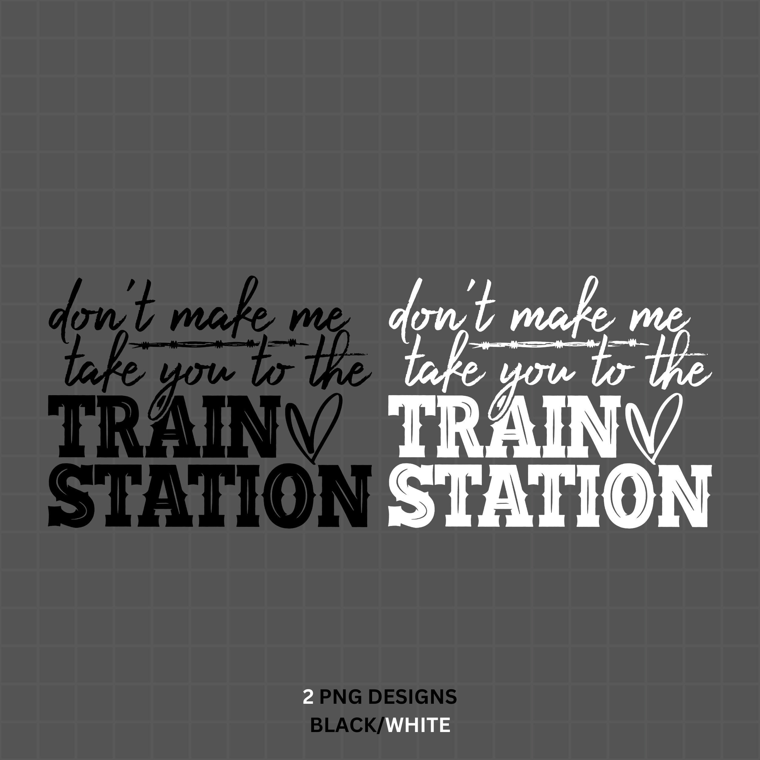 Don't Make Me Take You to the Train Station PNG Dont Make Etsy