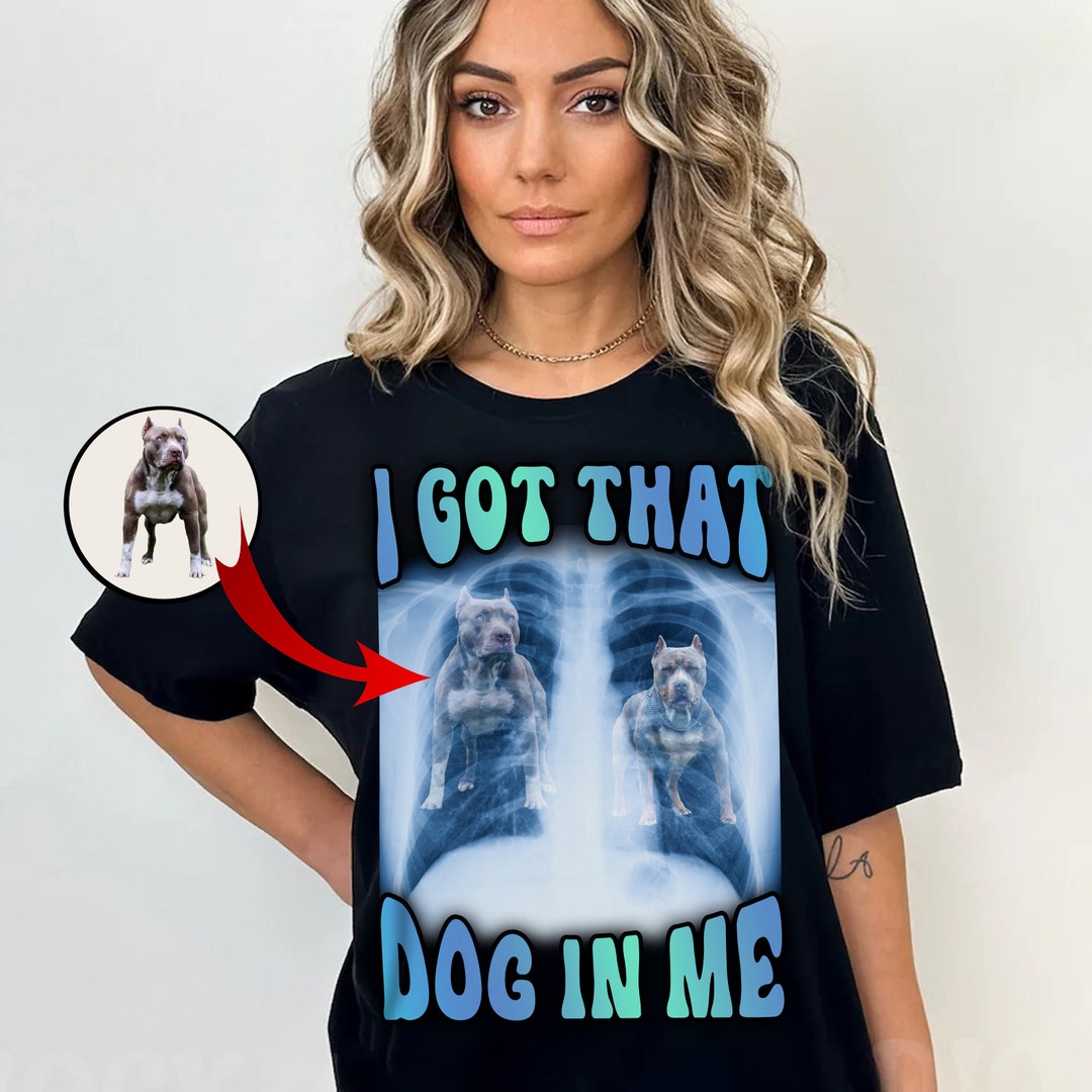 I Got That Dog in Me Xray Meme Tshirt Dog Lover Shirt I Got Etsy