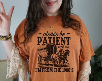 Comfort Colors Please Be Patient With Me I'm From The 1900s Shirt, Funny Birthday Gift Shirt, 1900s Graphic Tee, Cute Grandparents Gift