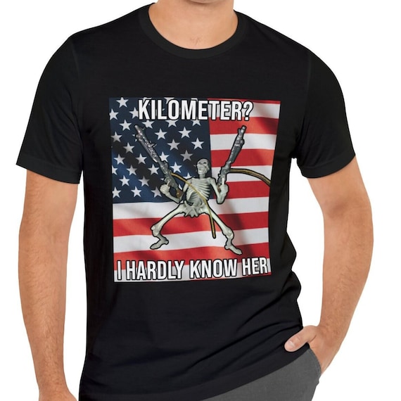 Kilometer meme t-shirt, WTF is a Kilometer, I hardly know her, 4th of July gift, American Independence day