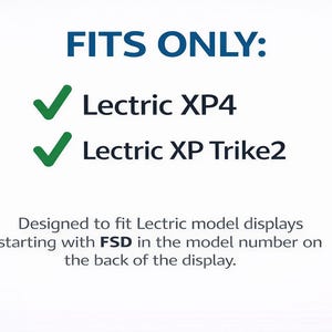 May include: White background with blue text that reads "FITS ONLY:" followed by a green checkmark and "Lectric XP4" and another green checkmark and "Lectric XP Trike2". Below is text that reads "Designed to fit Lectric model displays starting with FSD in the model number on the back of the display."