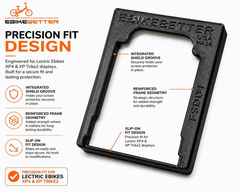 May include: Black precision fit design frame for Lectric Ebikes XP4 & XP Trike2 displays. Features integrated shield groove, reinforced frame geometry, and slip-on fit design. Made in the USA.