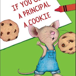 May include: A children's illustration featuring a mouse in blue dungarees holding a cookie. The image has the text "IF YOU GIVE A PRINCIPAL A COOKIE" in red, a red crayon, and two cookies on a green background.