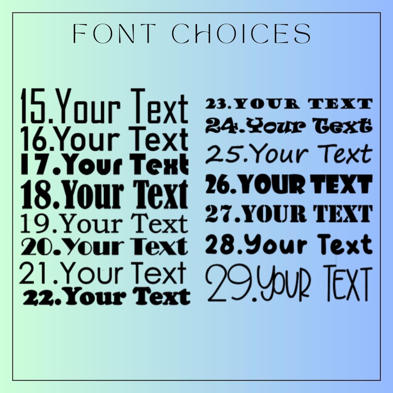 May include: A digital chart titled FONT CHOICES displaying fifteen distinct black typeface options numbered 15 through 29. Each numbered entry features the phrase Your Text in a unique font style, ranging from bold block letters to cursive scripts.