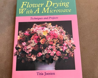 Flower Drying With A Microwave - Titia Joosten - 1989 - Techniques, Methods, Learn How To Preserve and Projects - Basics Guide