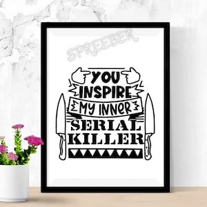May include: Black and white graphic design with the text "You inspire my inner serial killer" with two knives on either side of the text.