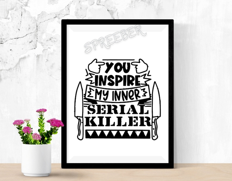 May include: Black and white graphic design with the text "You inspire my inner serial killer" with two knives on either side of the text.