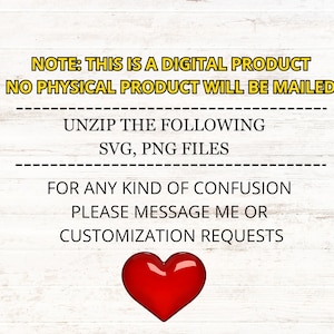 May include: A digital product notice with the text "NOTE: THIS IS A DIGITAL PRODUCT NO PHYSICAL PRODUCT WILL BE MAILED UNZIP THE FOLLOWING SVG, PNG FILES FOR ANY KIND OF CONFUSION PLEASE MESSAGE ME OR CUSTOMIZATION REQUESTS" and a red heart.