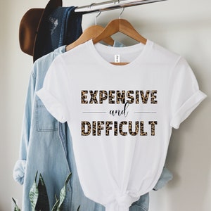Expensive And Difficult Shirt, Funny Shirt, Mothers Day Gift, Mom Life Shirt, Sarcastic Shirt, Wife Shirt, Womens Shirt, Funny Mom Shirt