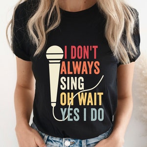 I Don&#39;t Always Sing Oh Wait Yes I Do Shirt, Funny Shirt, Theatre Shirt, Singer Shirt, Music Lover Gift, Singing Shirt, Karaoke Shirtgift