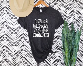 I Still Read Fairytales They're Just DIRTIER Now Shirt, Romance Reader T-Shirt, Romance Lover, I Still Read Fairytales, Romance shirt